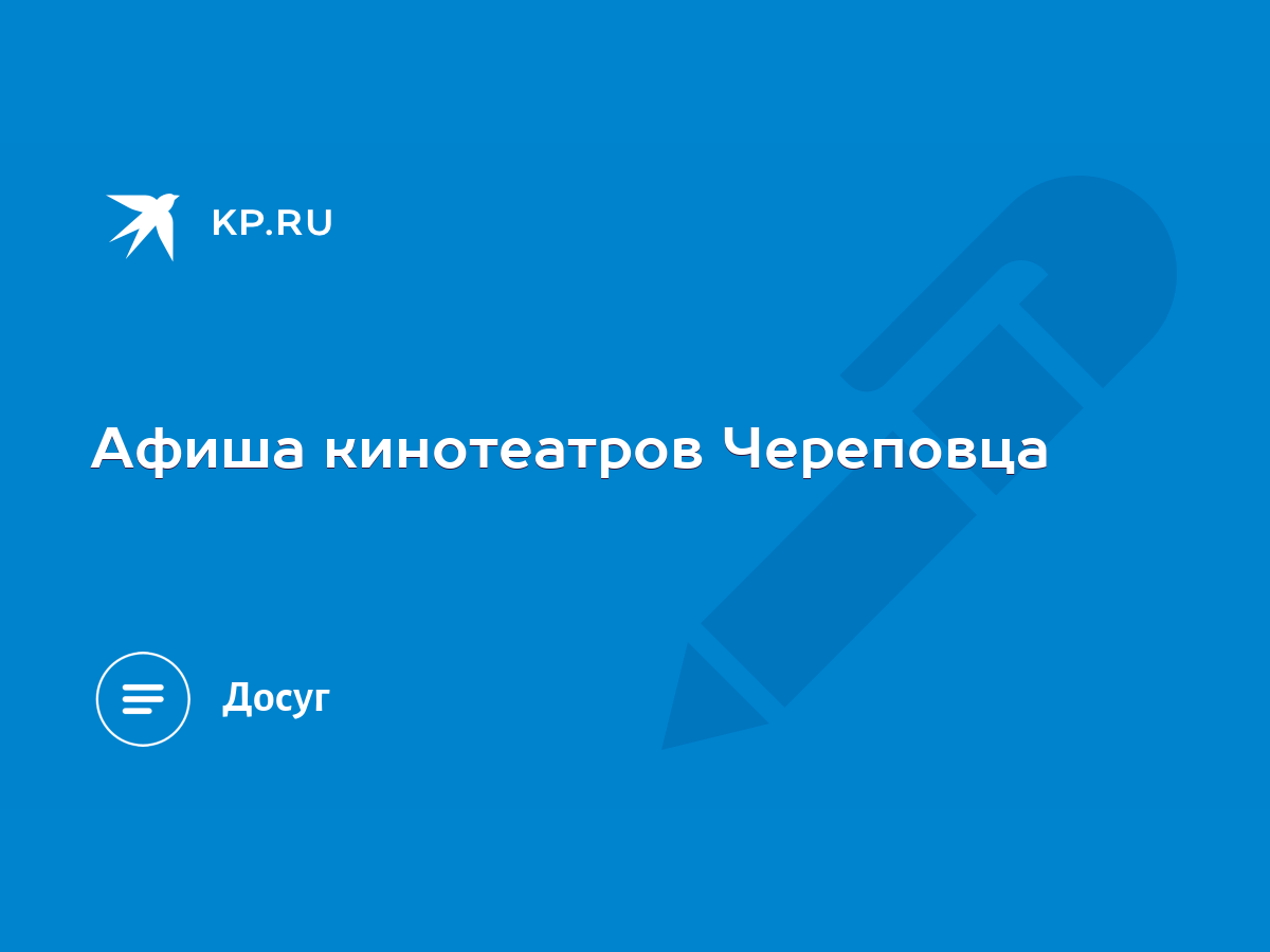 Афиша кинотеатров Череповца - KP.RU