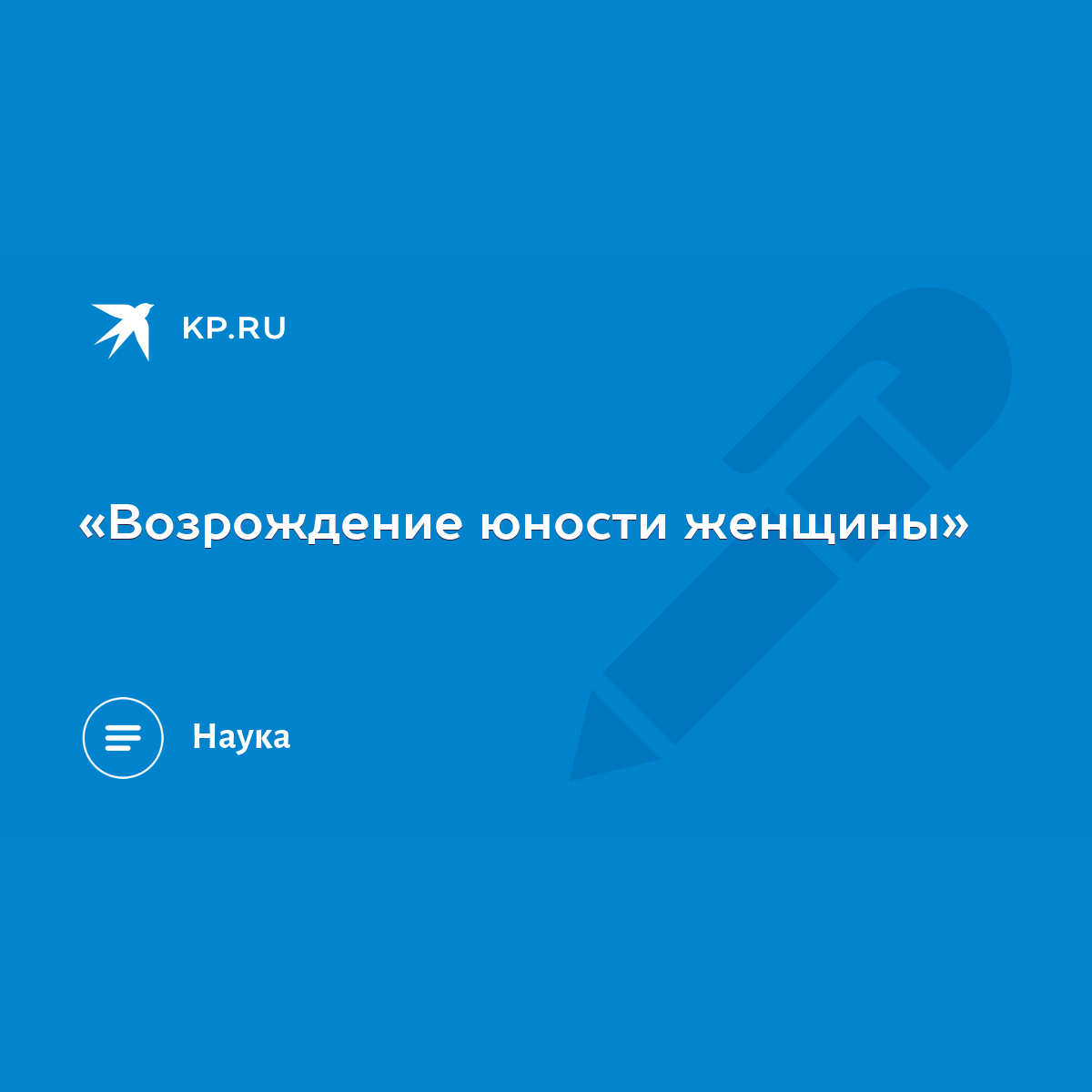 Возрождение юности женщины» - KP.RU