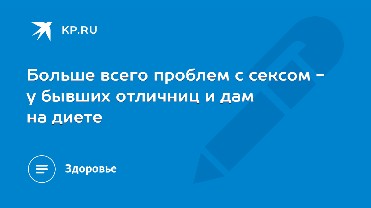 Больше всего проблем с сексом - у бывших отличниц и дам на диете - KP.RU