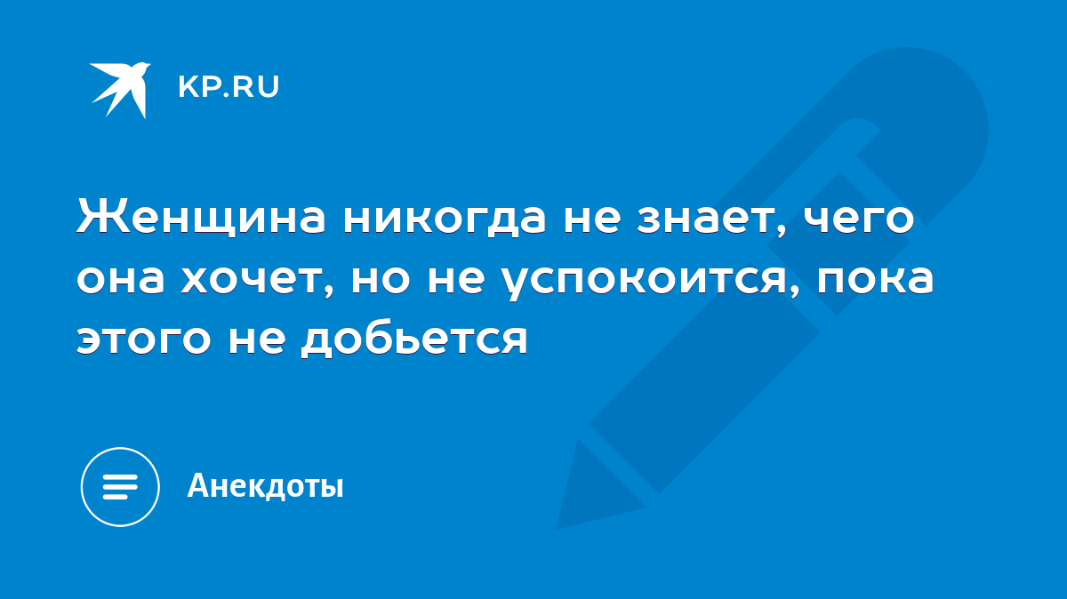 Женщина никогда не знает, чего она хочет, но не успокоится, пока этого не  добьется - KP.RU