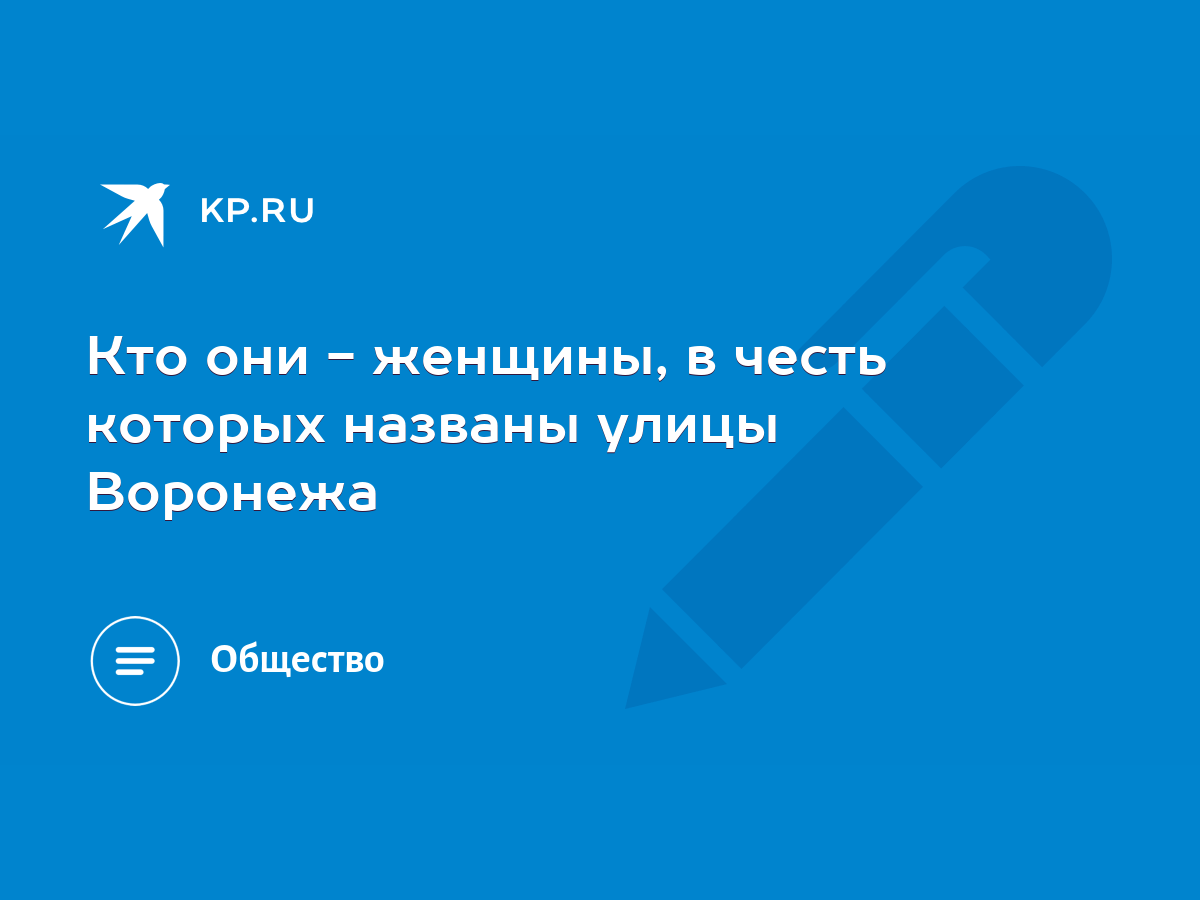 Кто они - женщины, в честь которых названы улицы Воронежа - KP.RU