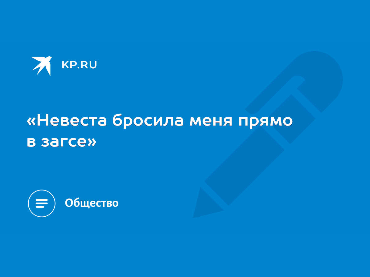 Невеста бросила меня прямо в загсе» - KP.RU