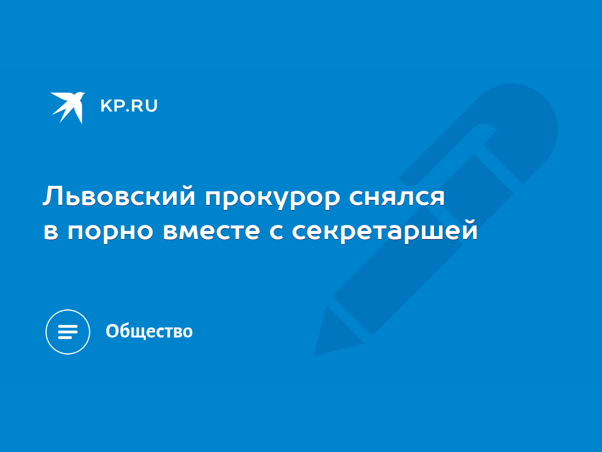 Львовский прокурор снялся в порно вместе с секретаршей - KP.RU