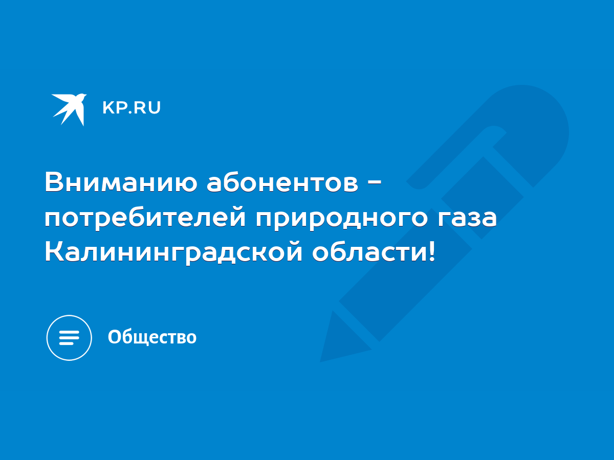 Вниманию абонентов - потребителей природного газа Калининградской области!  - KP.RU