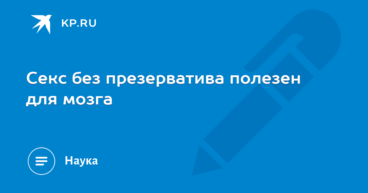 Секс без презерватива полезен для мозга Kpru