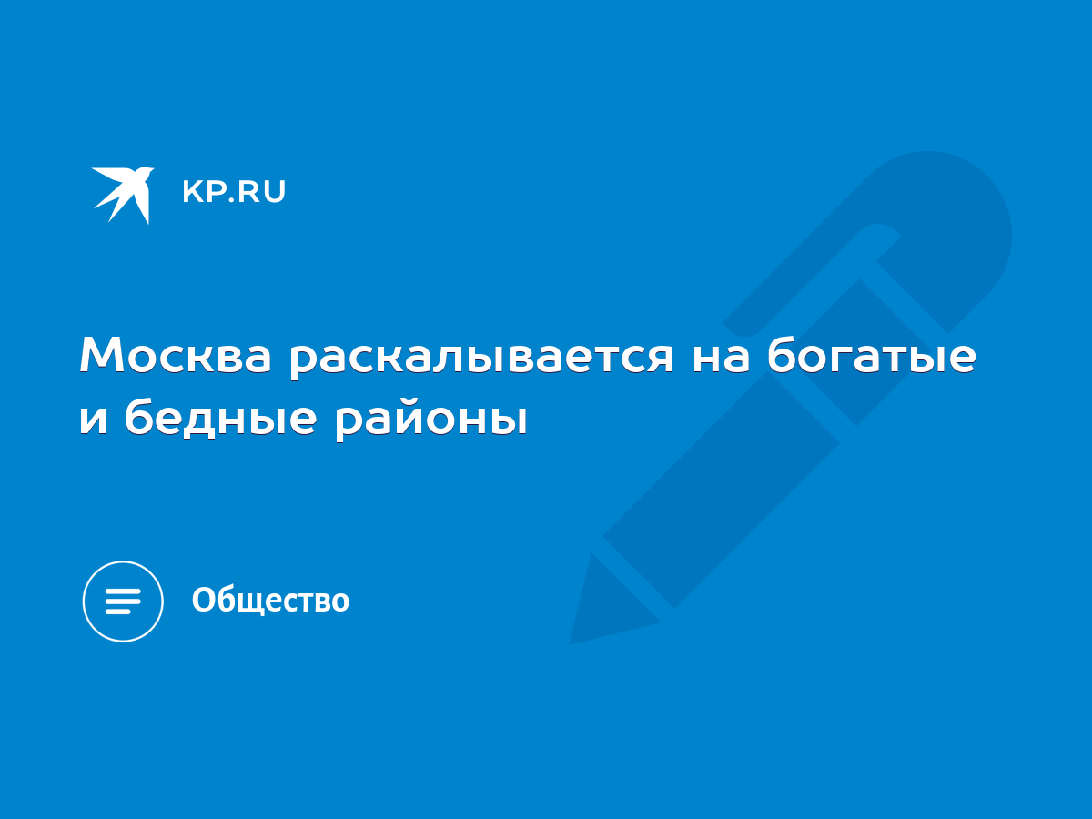 Москва раскалывается на богатые и бедные районы - KP.RU