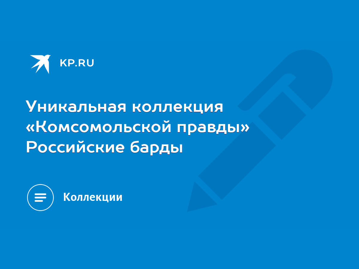 Уникальная коллекция «Комсомольской правды» Российские барды - KP.RU