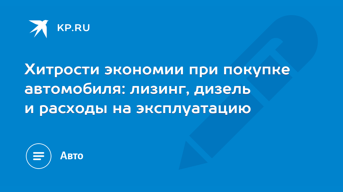 Хитрости экономии при покупке автомобиля: лизинг, дизель и расходы на  эксплуатацию - KP.RU