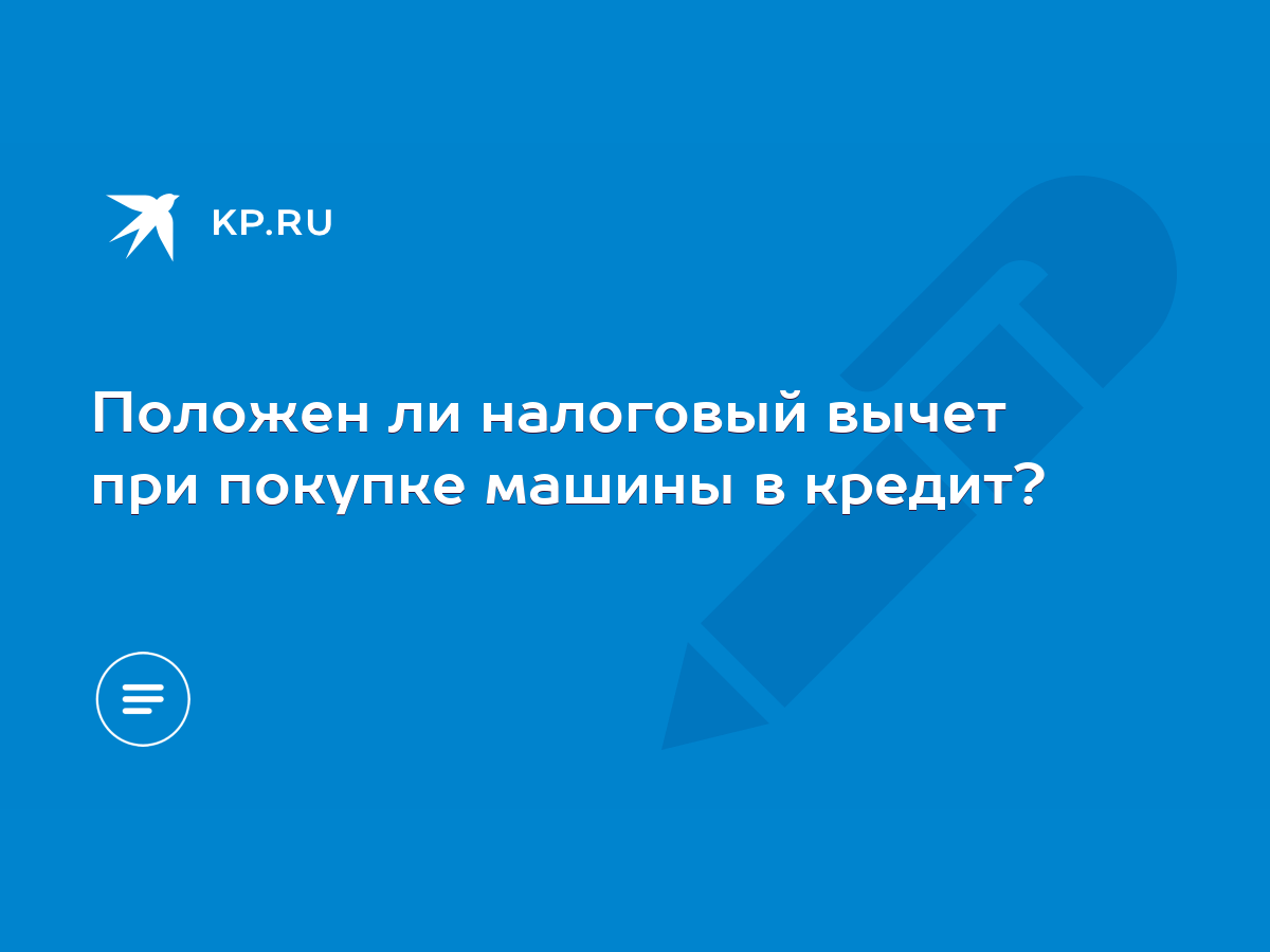 Положен ли налоговый вычет при покупке машины в кредит? - KP.RU