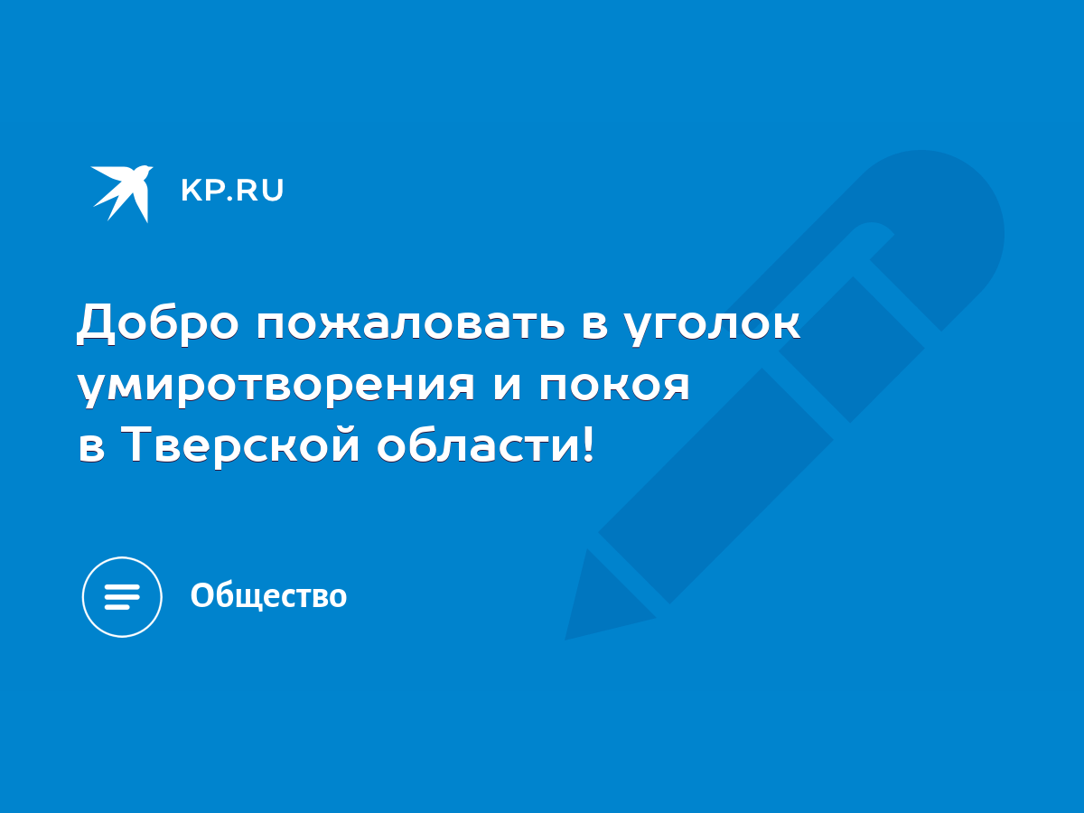 Добро пожаловать в уголок умиротворения и покоя в Тверской области! - KP.RU