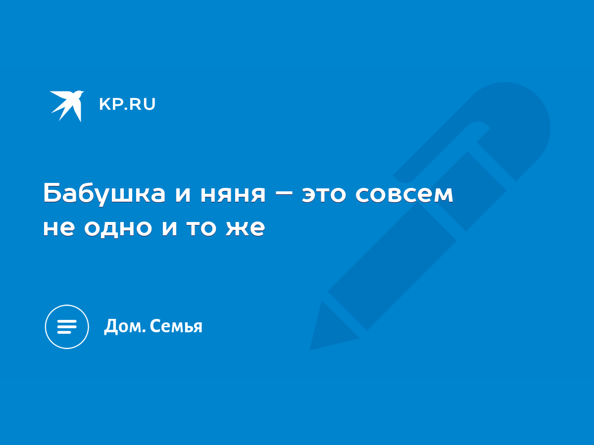 Бабушка и няня – это совсем не одно и то же - KP.RU