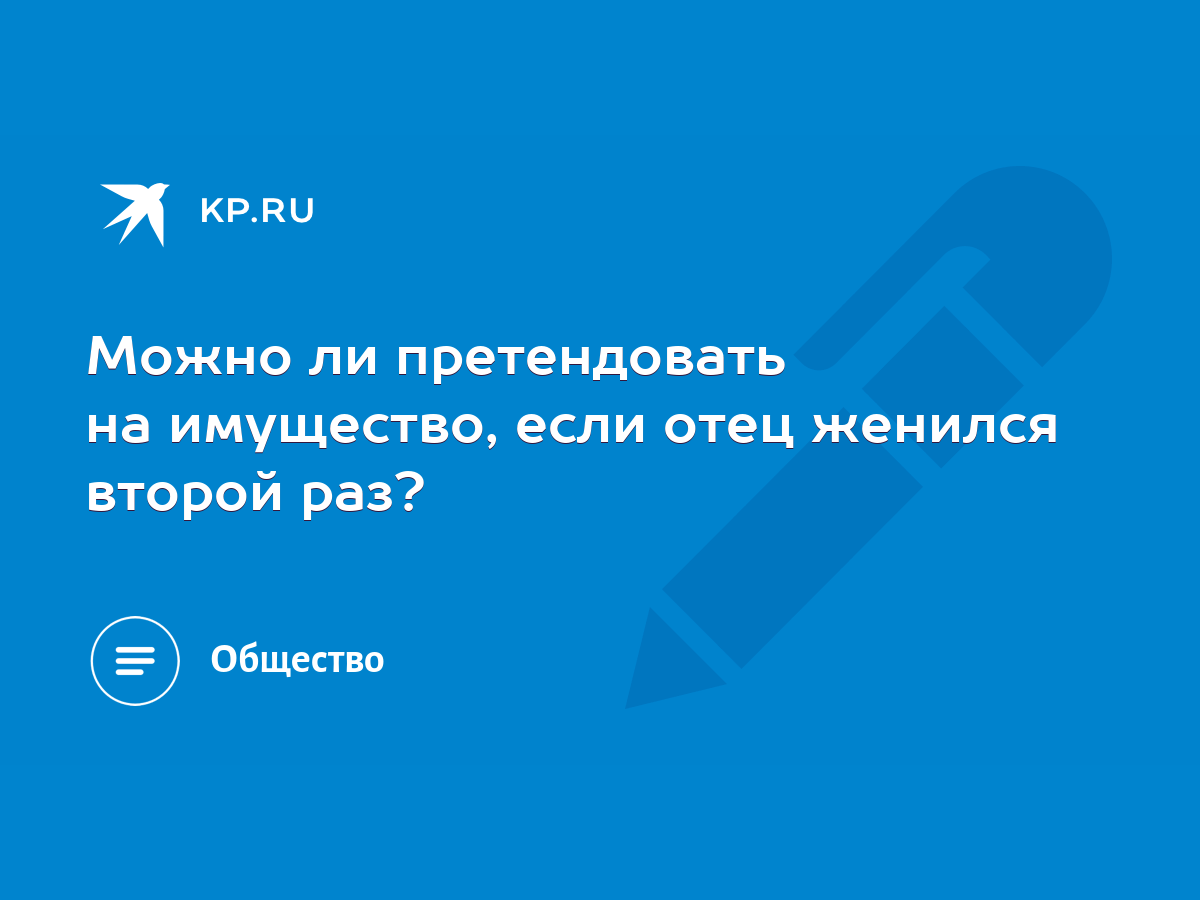 Можно ли претендовать на имущество, если отец женился второй раз? - KP.RU