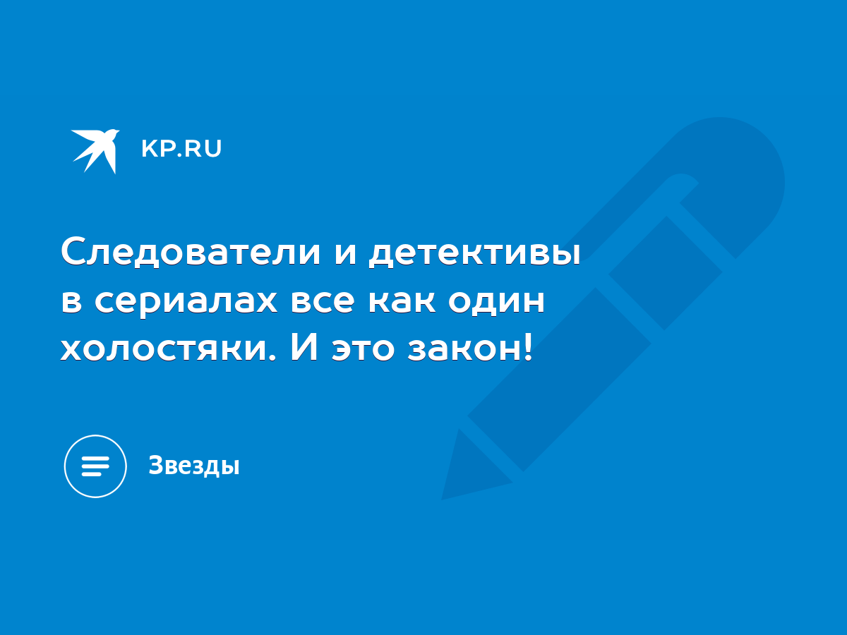 Следователи и детективы в сериалах все как один холостяки. И это закон! -  KP.RU