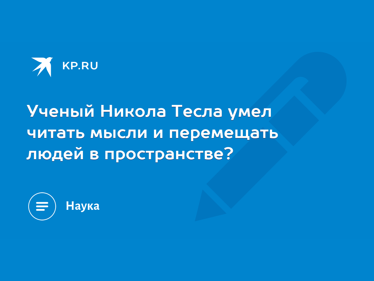 Ученый Никола Тесла умел читать мысли и перемещать людей в пространстве? -  KP.RU