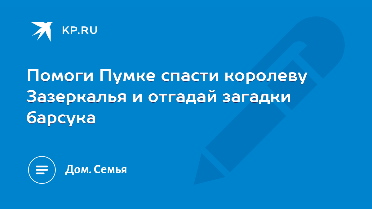 Помоги Пумке спасти королеву Зазеркалья и отгадай загадки барсука - KP.RU