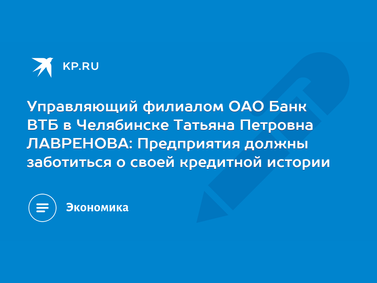 Управляющий филиалом ОАО Банк ВТБ в Челябинске Татьяна Петровна ЛАВРЕНОВА:  Предприятия должны заботиться о своей кредитной истории - KP.RU