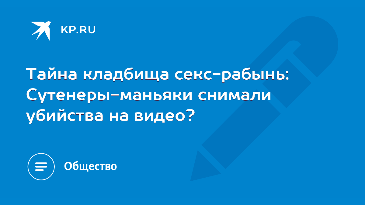 Тайна кладбища секс-рабынь: Сутенеры-маньяки снимали убийства на видео? -  KP.RU