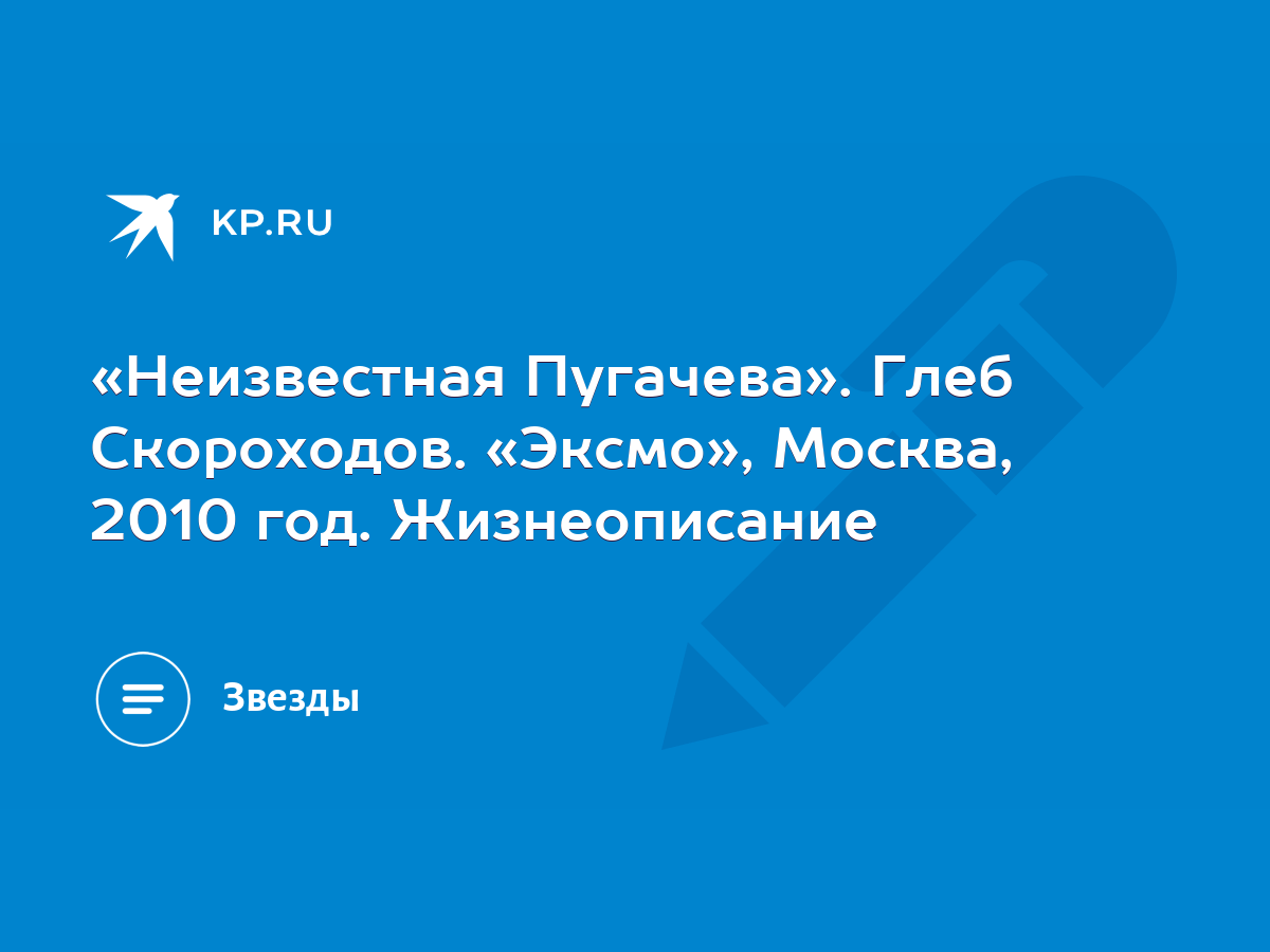 Неизвестная Пугачева». Глеб Скороходов. «Эксмо», Москва, 2010 год.  Жизнеописание - KP.RU