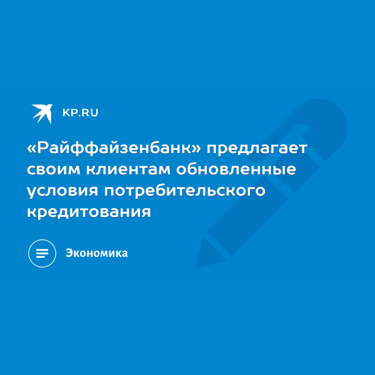 Райффайзенбанк» предлагает своим клиентам обновленные условия  потребительского кредитования - KP.RU