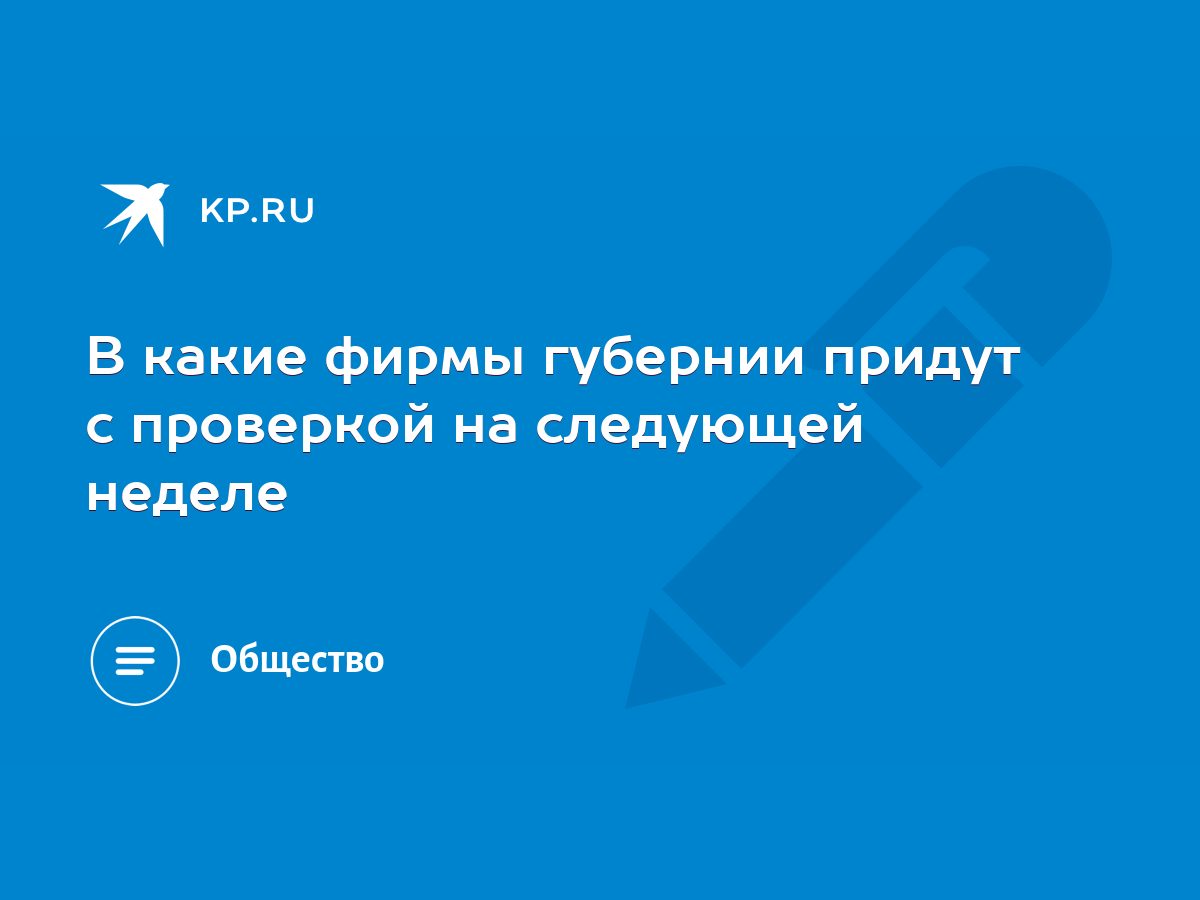 В какие фирмы губернии придут с проверкой на следующей неделе - KP.RU