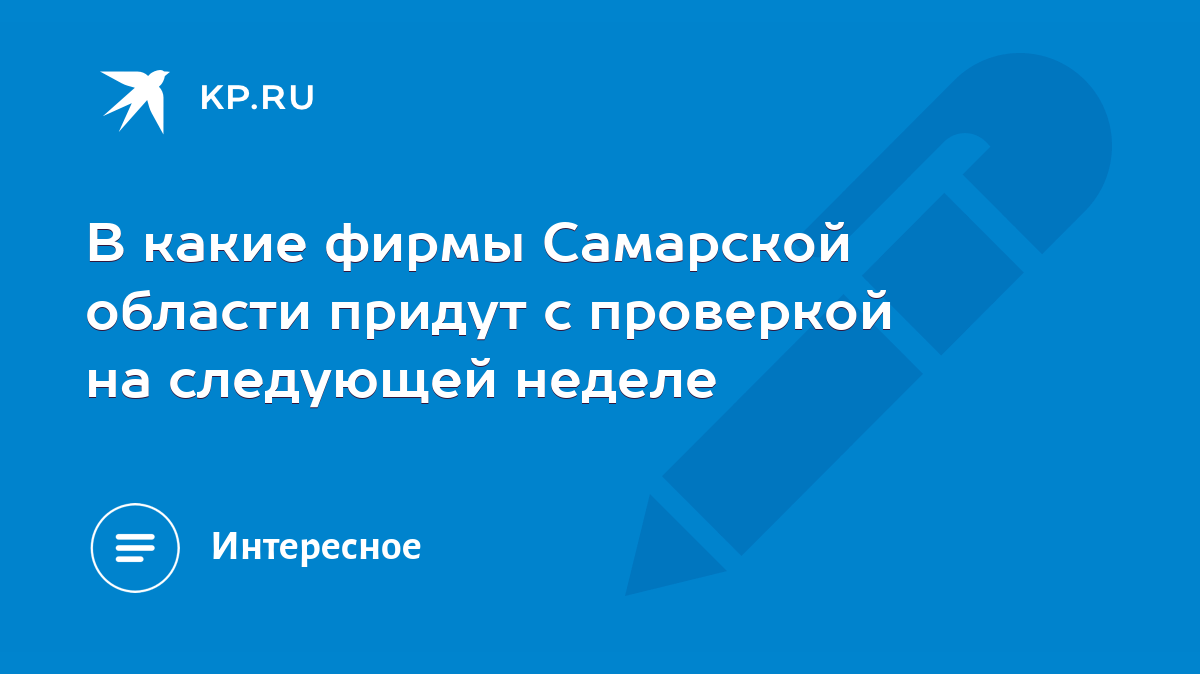 В какие фирмы Самарской области придут с проверкой на следующей неделе -  KP.RU