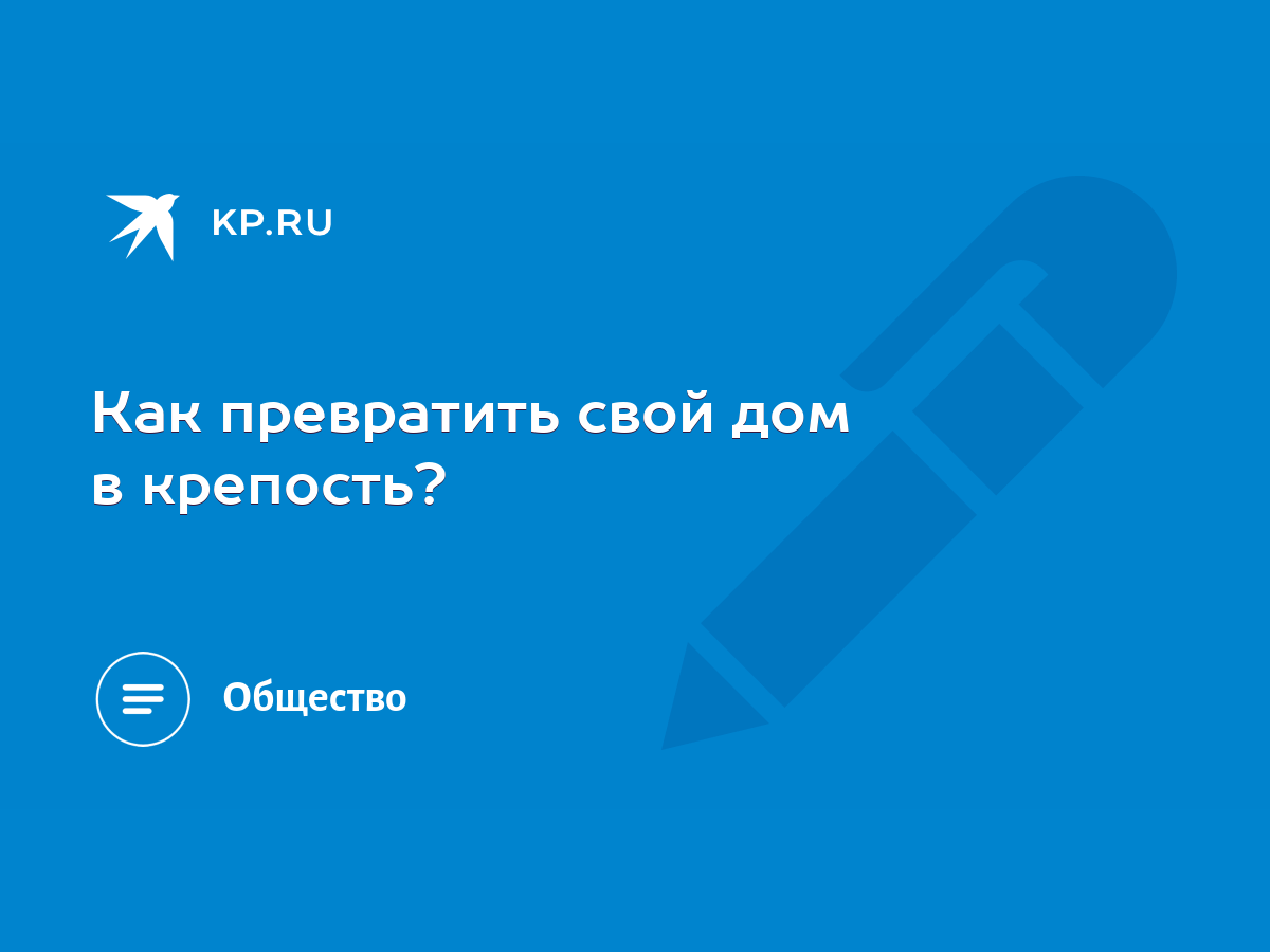 Как превратить свой дом в крепость? - KP.RU