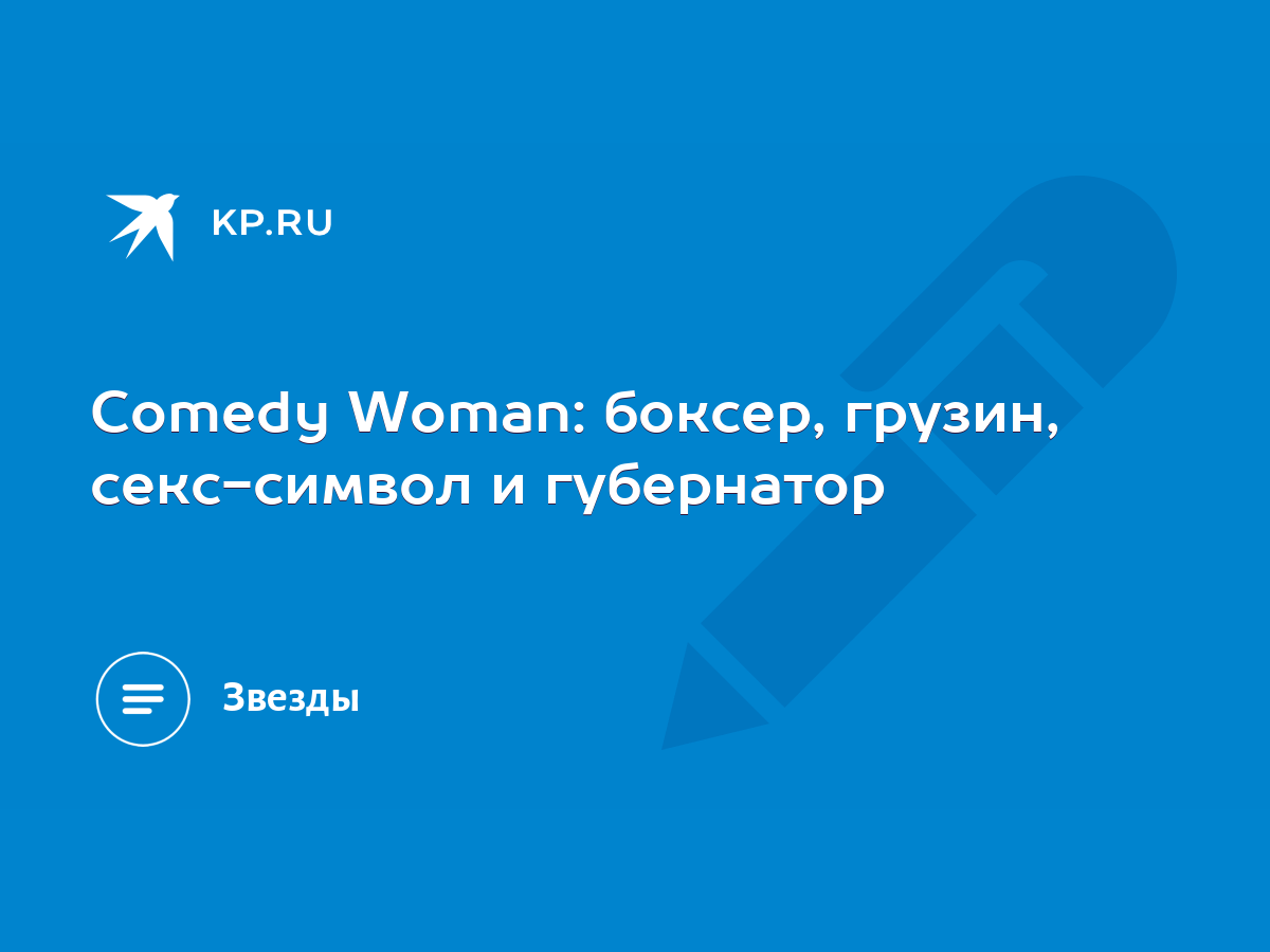 Comedy Woman: боксер, грузин, секс-символ и губернатор - KP.RU