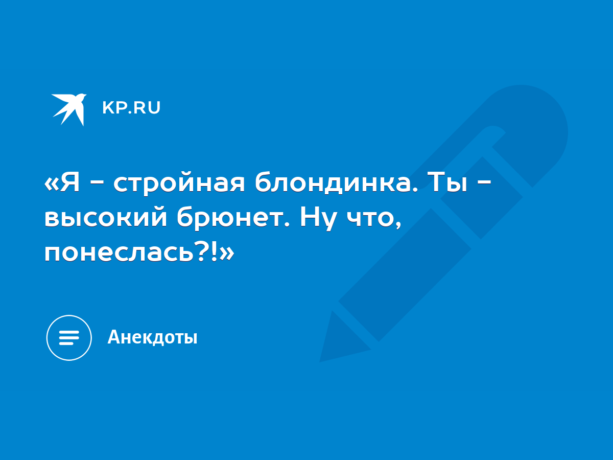 Я - стройная блондинка. Ты - высокий брюнет. Ну что, понеслась?!» - KP.RU