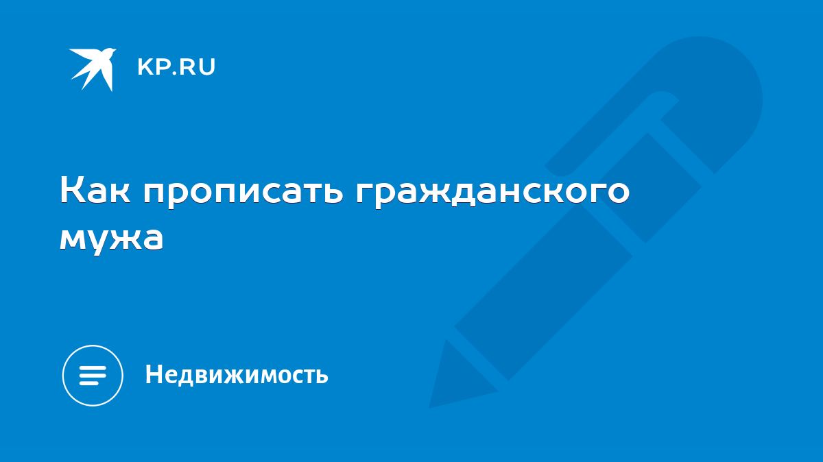 Как прописать гражданского мужа - KP.RU