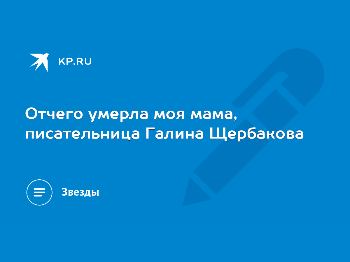 Отчего умерла моя мама, писательница Галина Щербакова - KP.RU