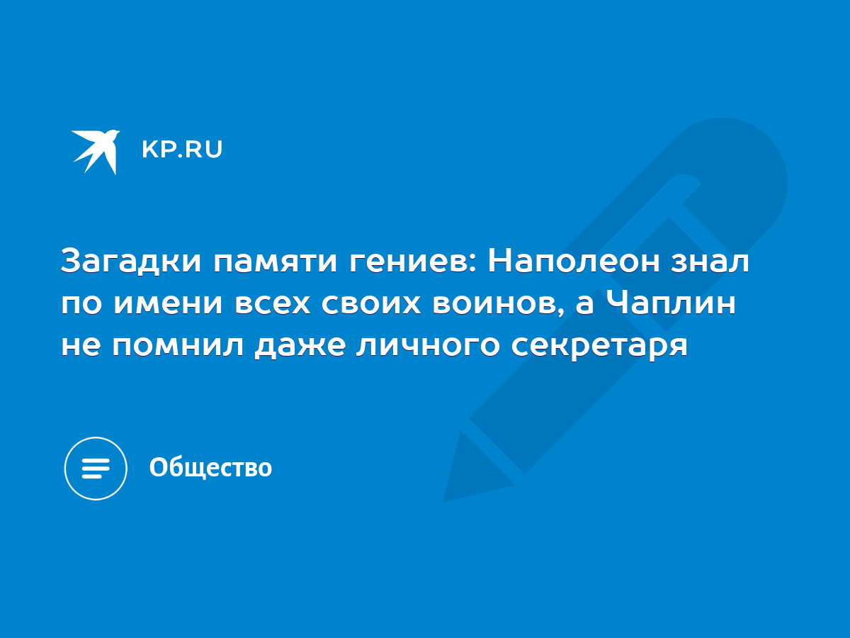 Загадки памяти гениев: Наполеон знал по имени всех своих воинов, а Чаплин  не помнил даже личного секретаря - KP.RU