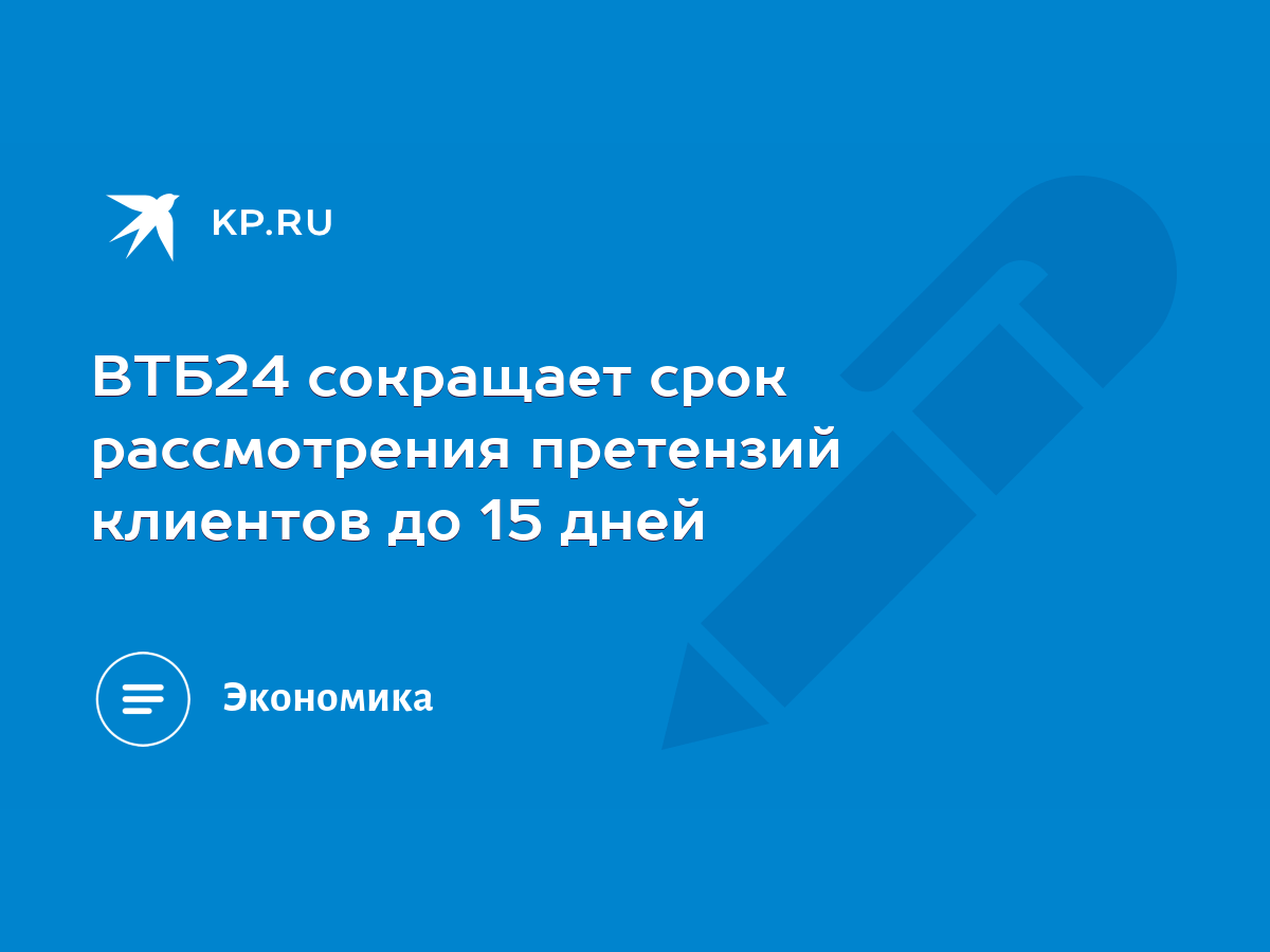 ВТБ24 сокращает срок рассмотрения претензий клиентов до 15 дней - KP.RU