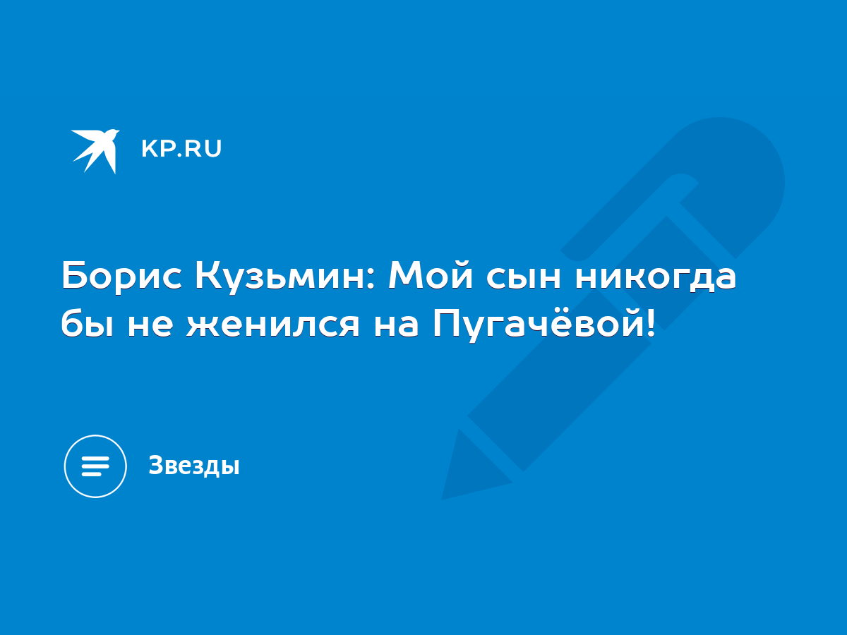 Борис Кузьмин: Мой сын никогда бы не женился на Пугачёвой! - KP.RU