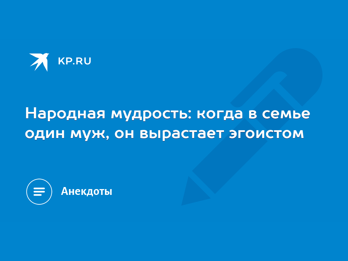 Народная мудрость: когда в семье один муж, он вырастает эгоистом - KP.RU