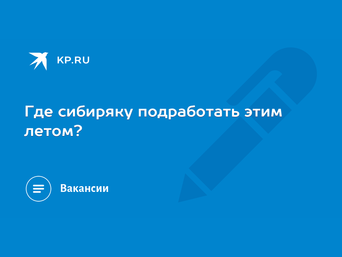 Где сибиряку подработать этим летом? - KP.RU