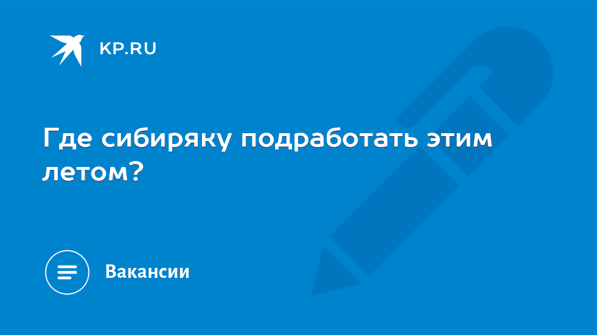 Где сибиряку подработать этим летом? - KP.RU