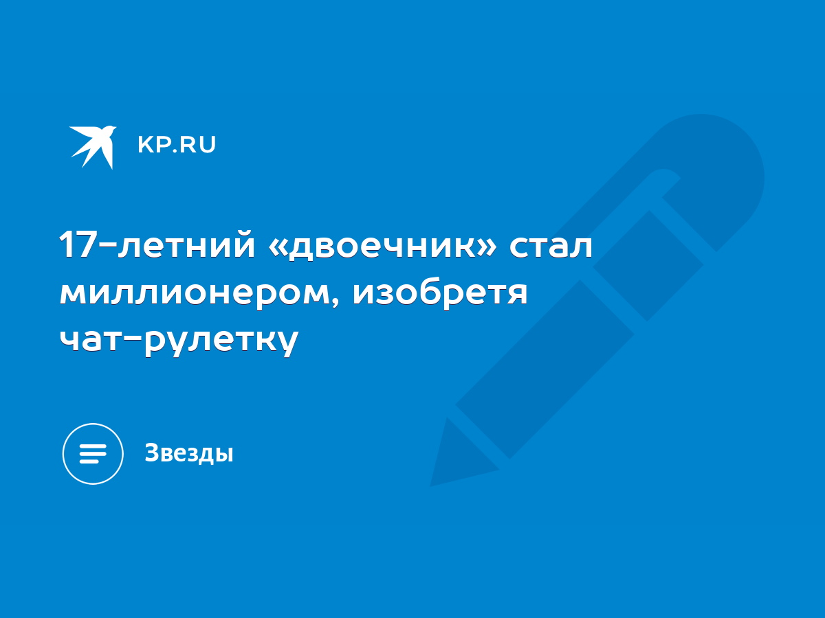 17-летний «двоечник» стал миллионером, изобретя чат-рулетку - KP.RU