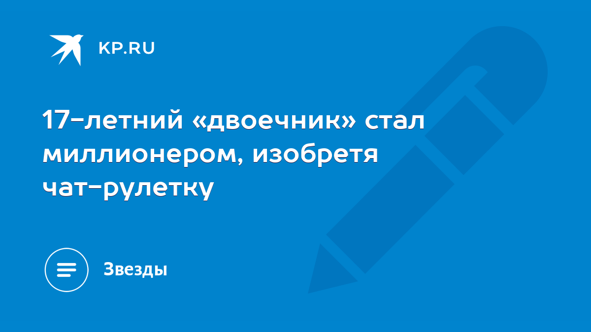 17-летний «двоечник» стал миллионером, изобретя чат-рулетку - KP.RU