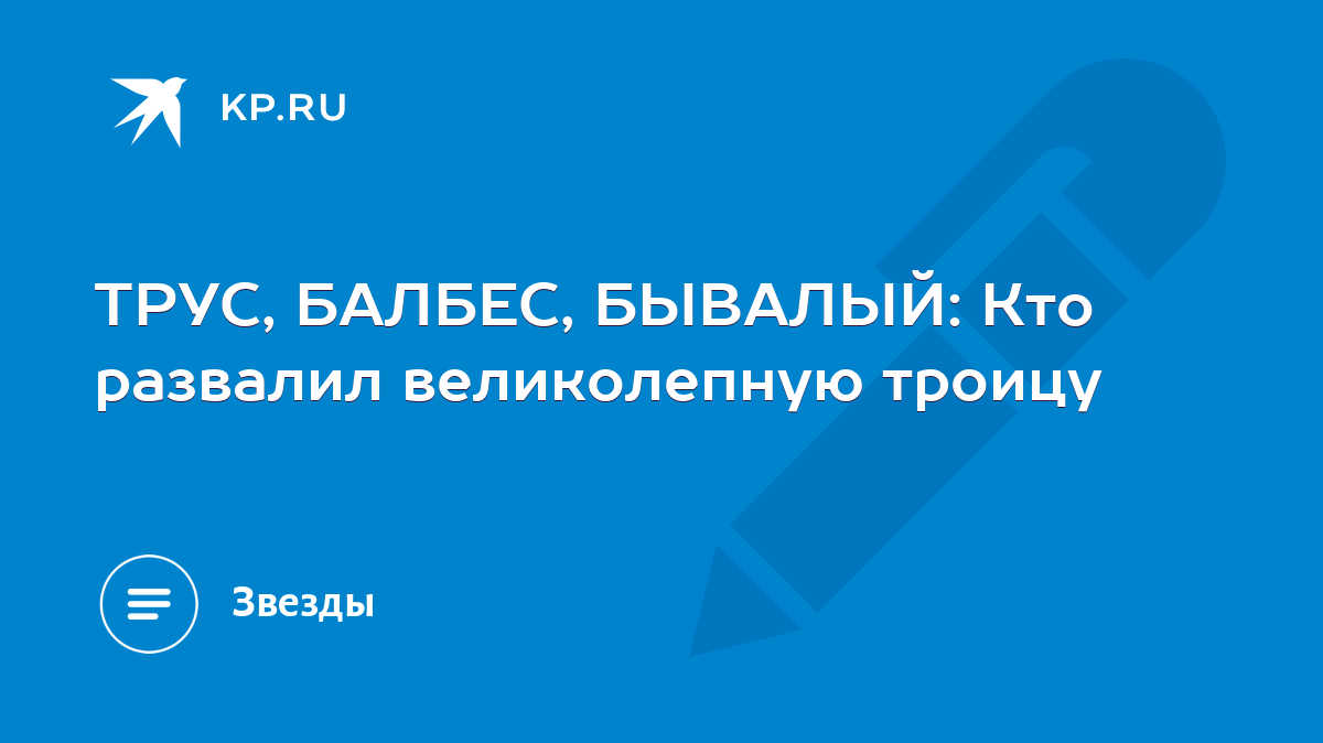 ТРУС, БАЛБЕС, БЫВАЛЫЙ: Кто развалил великолепную троицу - KP.RU