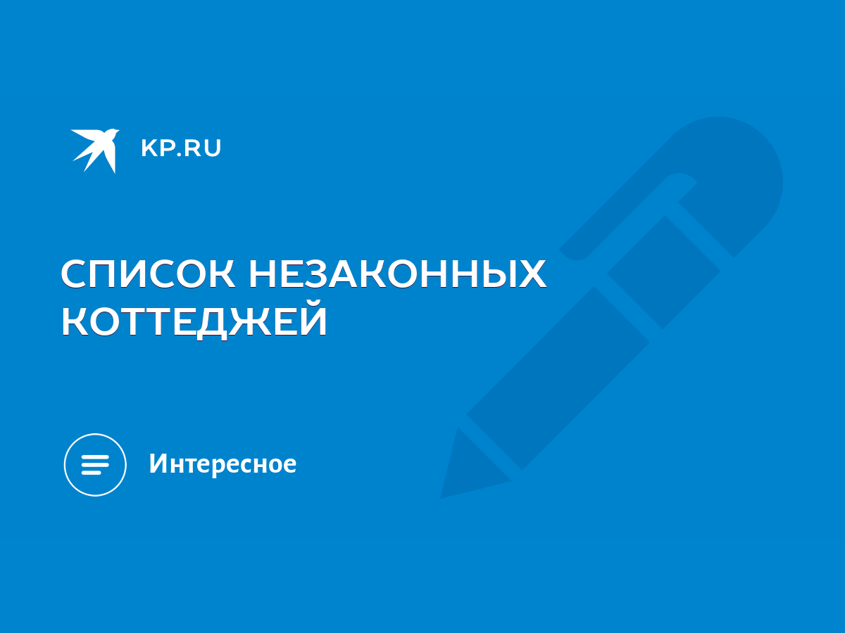 СПИСОК НЕЗАКОННЫХ КОТТЕДЖЕЙ - KP.RU