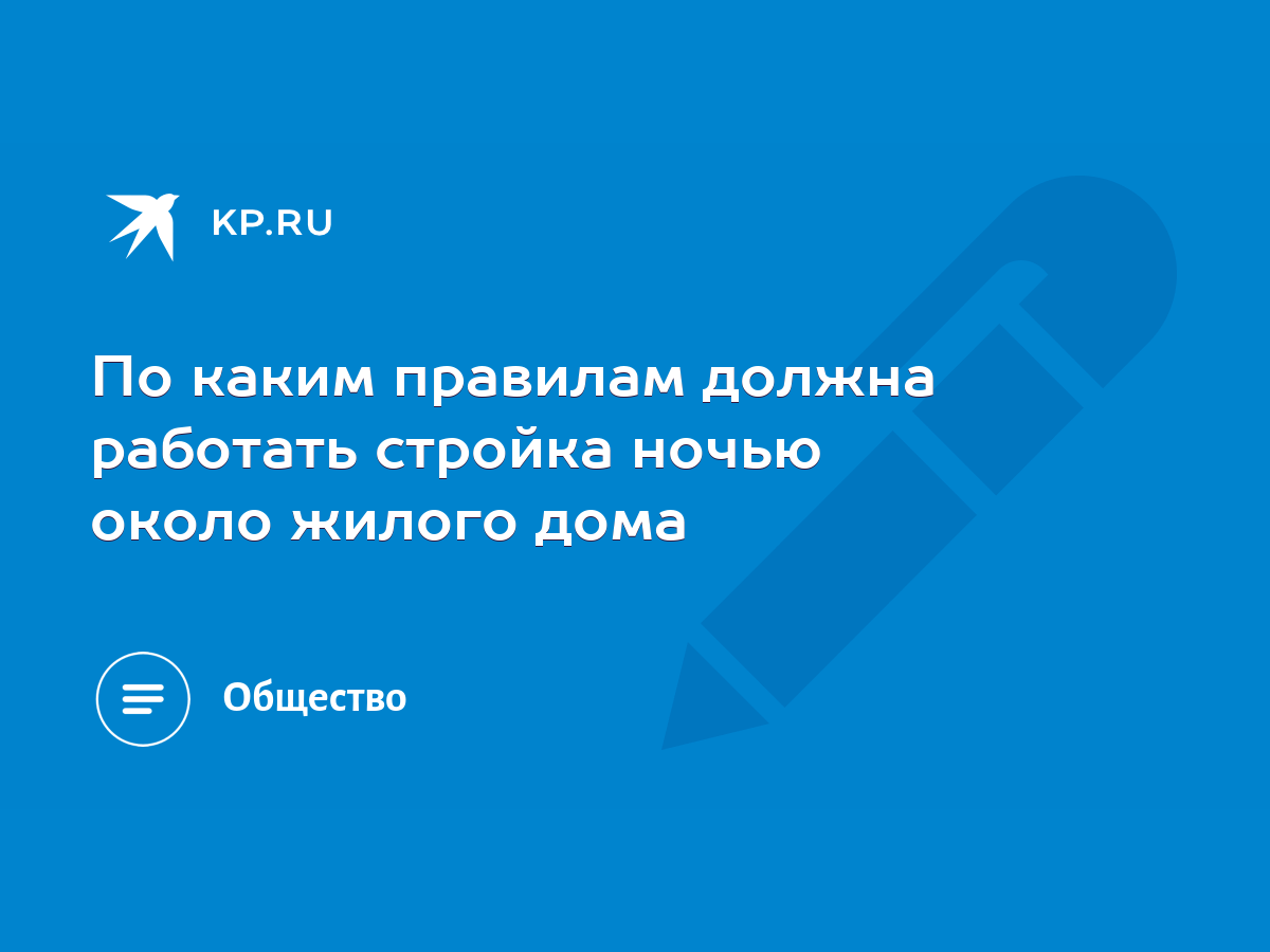 По каким правилам должна работать стройка ночью около жилого дома - KP.RU