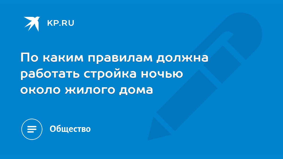 По каким правилам должна работать стройка ночью около жилого дома - KP.RU