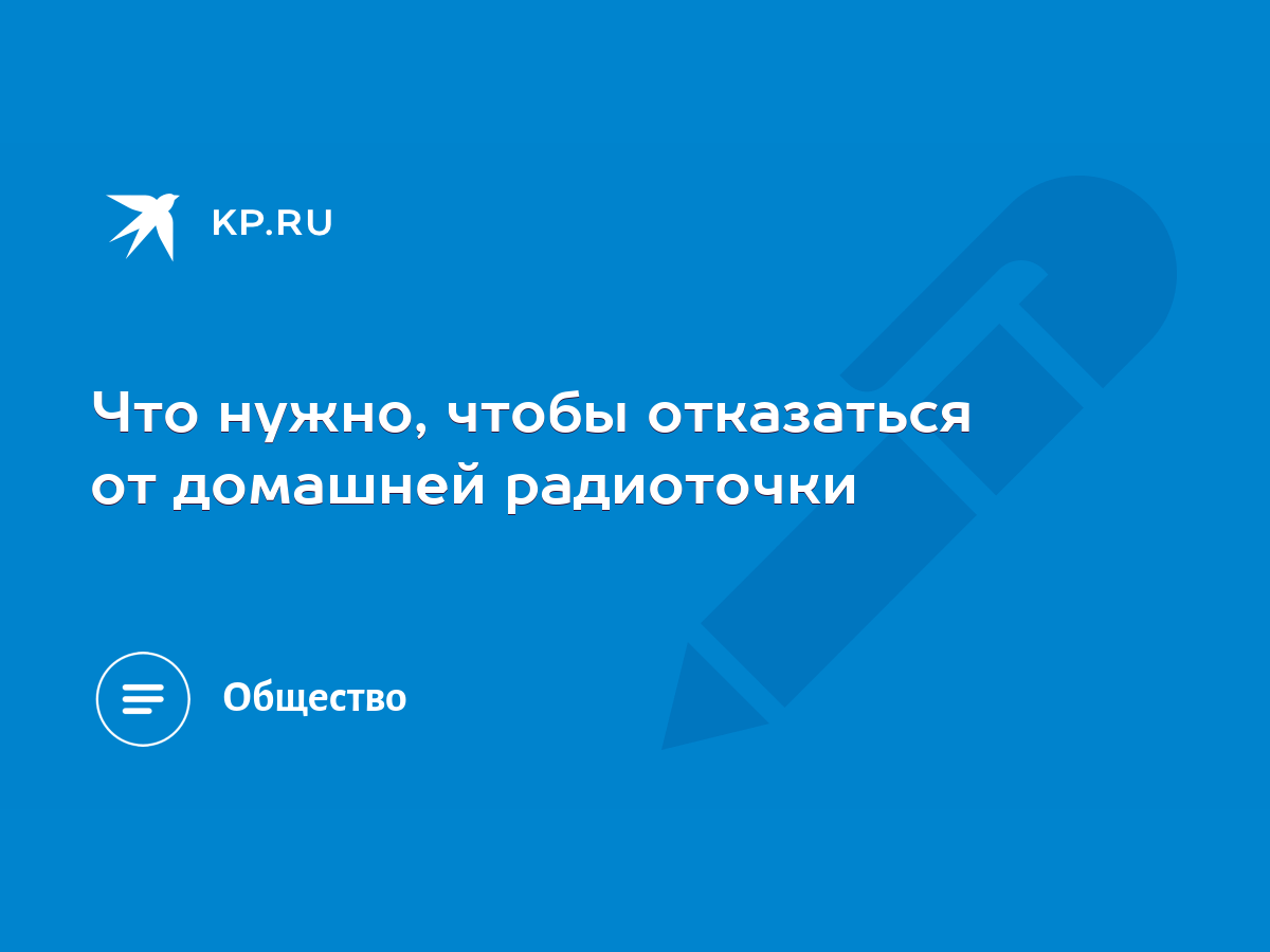 Что нужно, чтобы отказаться от домашней радиоточки - KP.RU