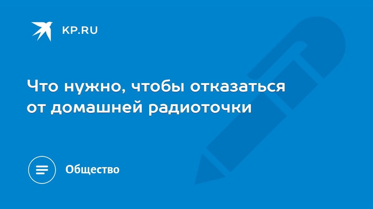 Что нужно, чтобы отказаться от домашней радиоточки - KP.RU