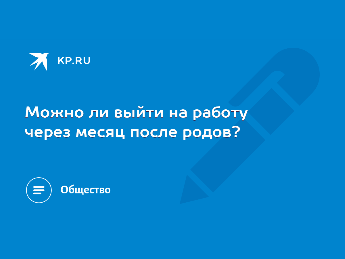 Можно ли выйти на работу через месяц после родов? - KP.RU