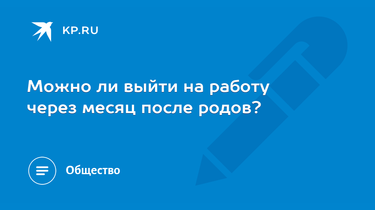 Можно ли выйти на работу через месяц после родов? - KP.RU