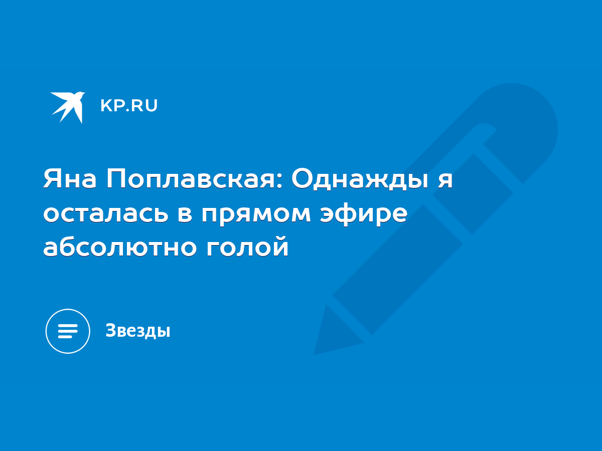 Яна Поплавская: Однажды я осталась в прямом эфире абсолютно голой - KP.RU