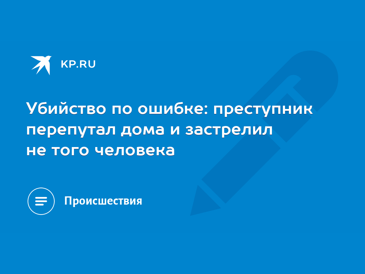 Убийство по ошибке: преступник перепутал дома и застрелил не того человека  - KP.RU