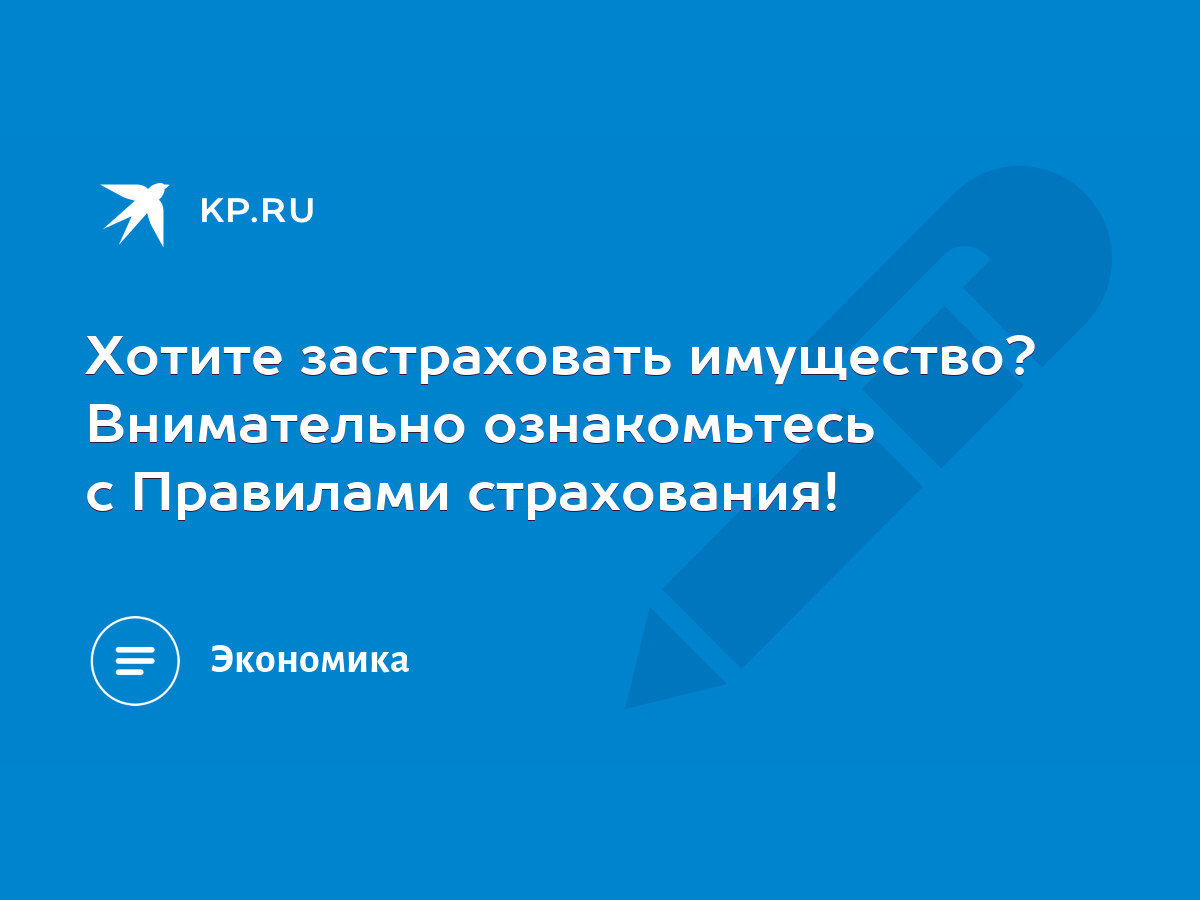 Хотите застраховать имущество? Внимательно ознакомьтесь с Правилами  страхования! - KP.RU