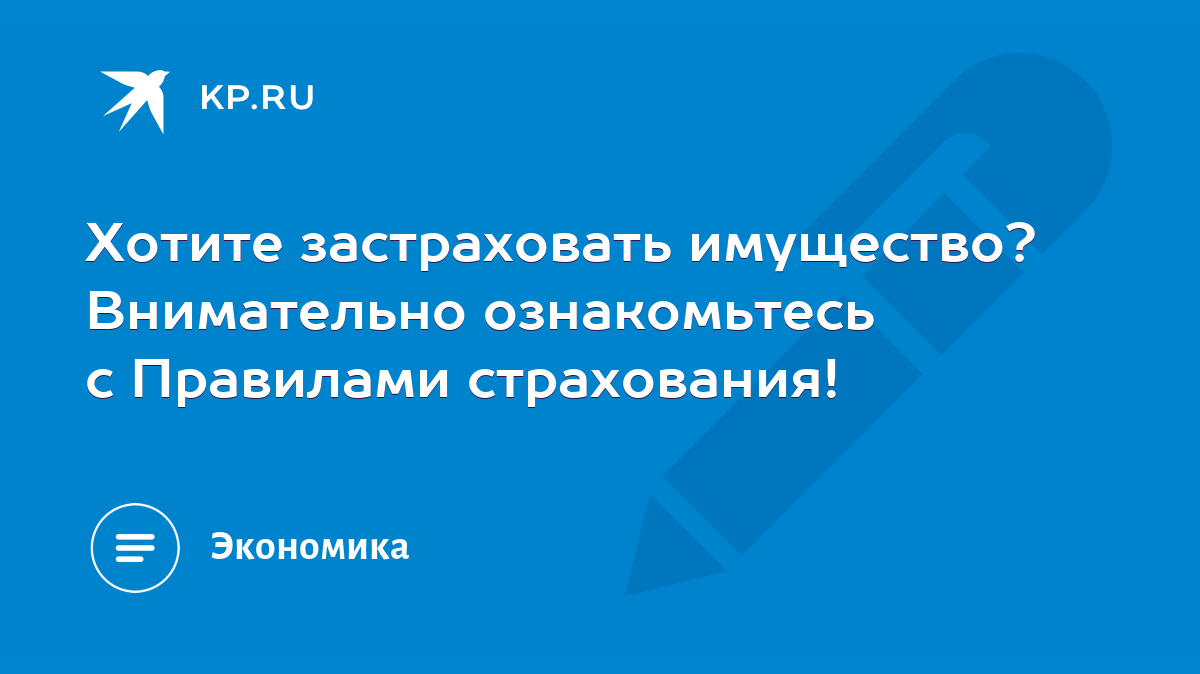 Хотите застраховать имущество? Внимательно ознакомьтесь с Правилами  страхования! - KP.RU